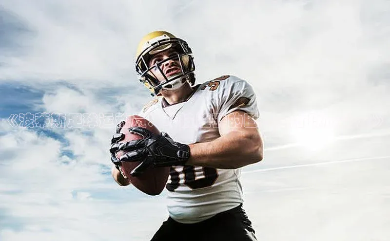 球速app官方入口梯哥哥科技《波蒂斯足球运动员：球技超群的巴西天才球员简介》