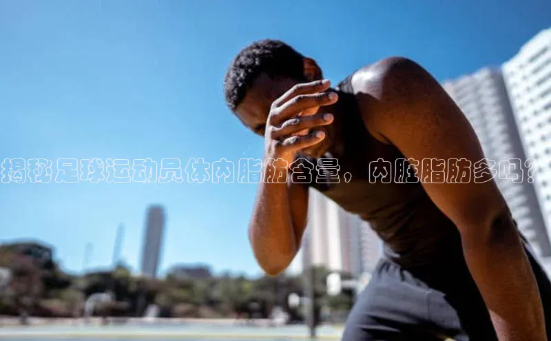 球速体育welcomeARGA公司揭秘足球运动员体内脂肪含量，内脏脂肪多吗？