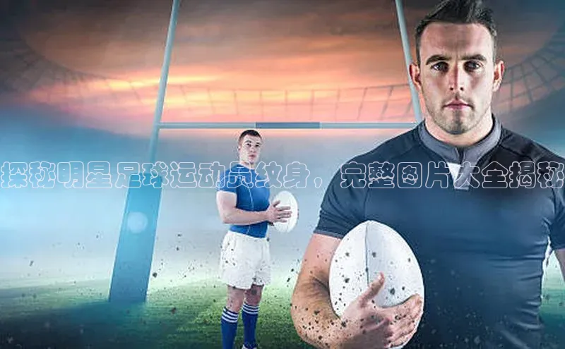 球速app官网登录入口每日互动探秘明星足球运动员纹身，完整图片大全揭秘