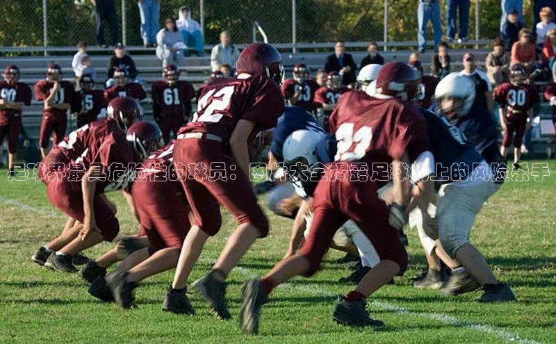 球速体育app登录入口百度手机卫士足球界最具危险性的球员：图片大全揭露足球场上的风险杀手