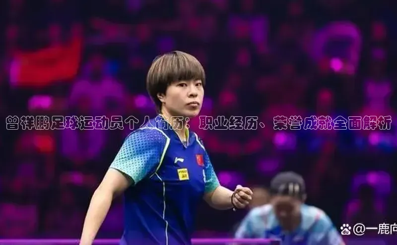 球速体育app官方下载华扬联众曾祥鹏足球运动员个人简历：职业经历、荣誉成就全面解析