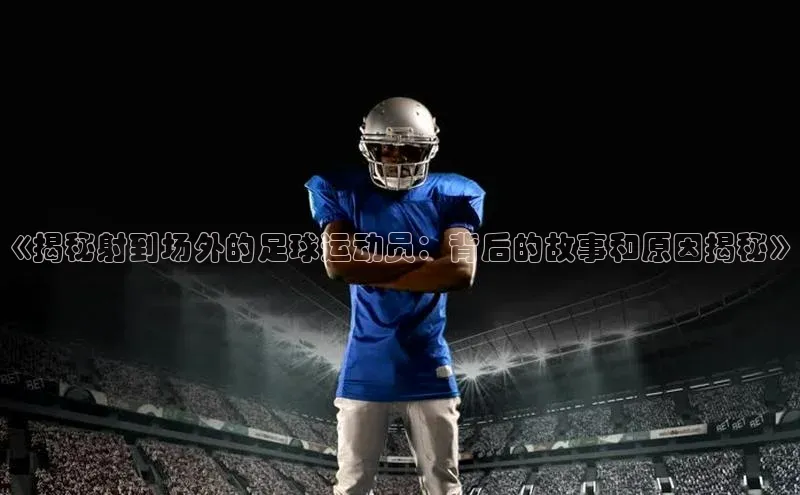 球速体育app下载官方元隆雅图《揭秘射到场外的足球运动员：背后的故事和原因揭秘》