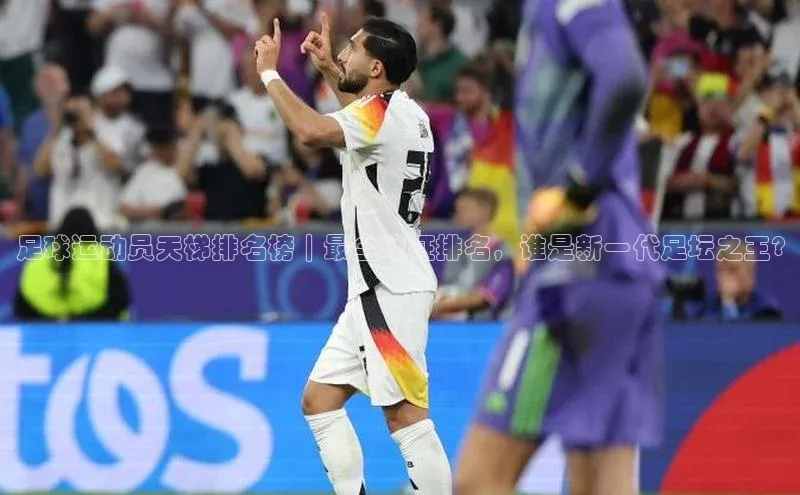 球速体育下载安装百度搜索资源平台足球运动员天梯排名榜｜最全球征排名，谁是新一代足坛之王?