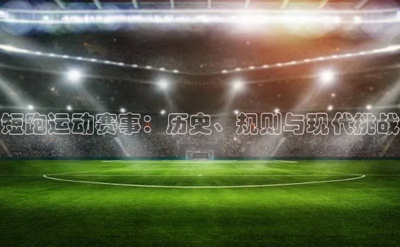 welcome-球速体育如流短跑运动赛事：历史、规则与现代挑战