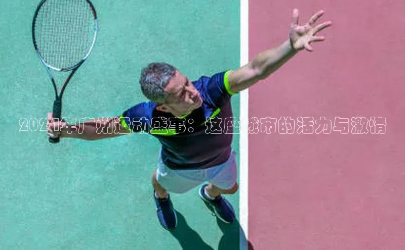 球速体育官方入口视觉中国2024年广州运动盛事：这座城市的活力与激情