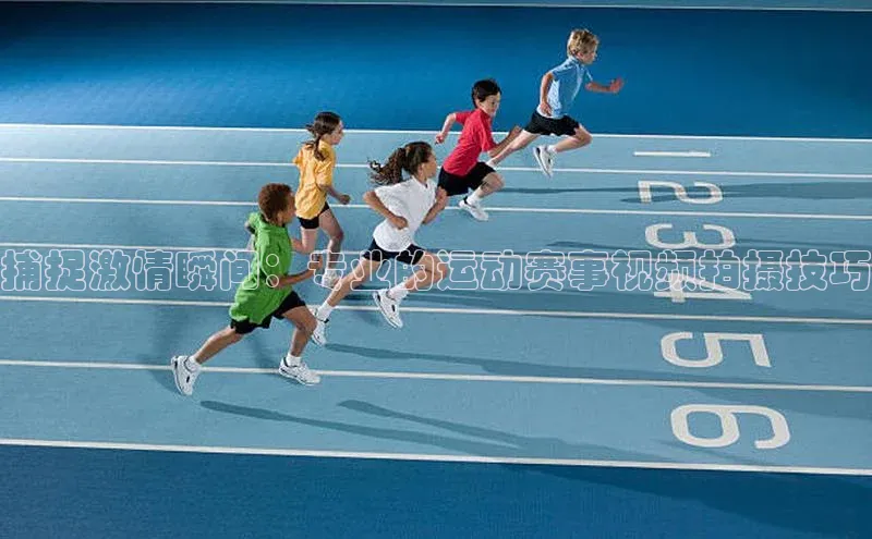 捕捉激情瞬间：专业的运动赛事视频拍摄技巧