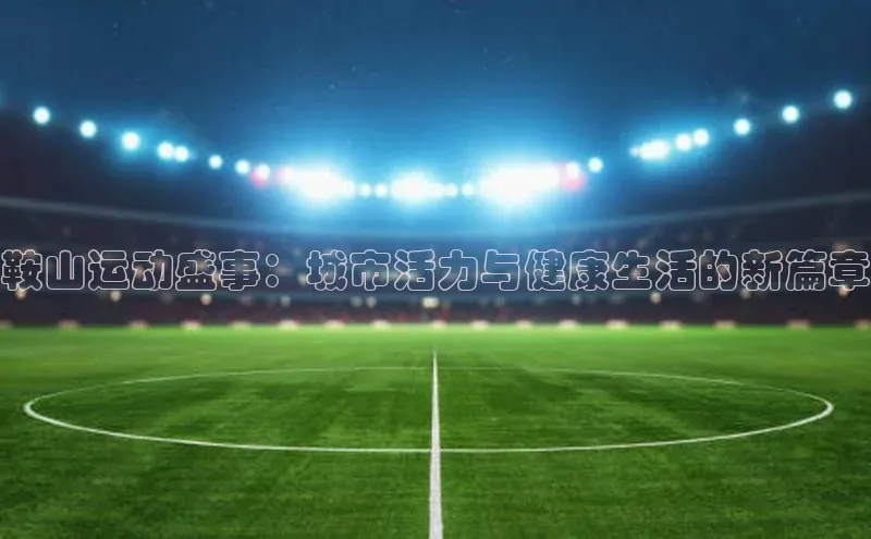 鞍山运动盛事：城市活力与健康生活的新篇章