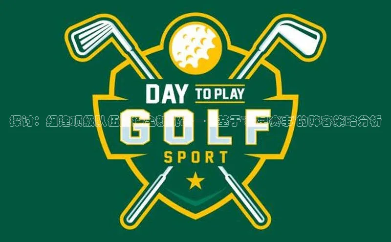 探讨：组建顶级队伍迎接全新挑战——基于\'新星赛事\'的阵容策略分析