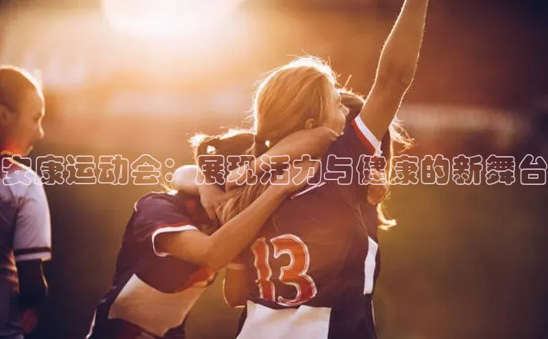 安康运动会：展现活力与健康的新舞台