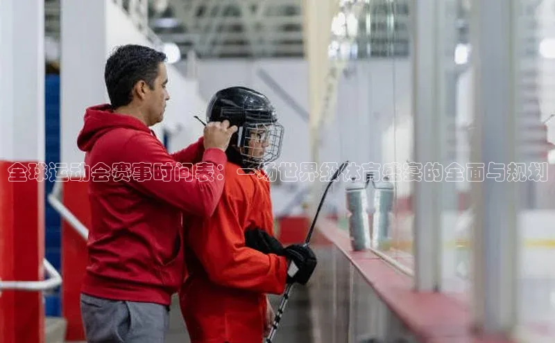 全球运动会赛事时间表：一场世界级体育盛宴的全面与规划