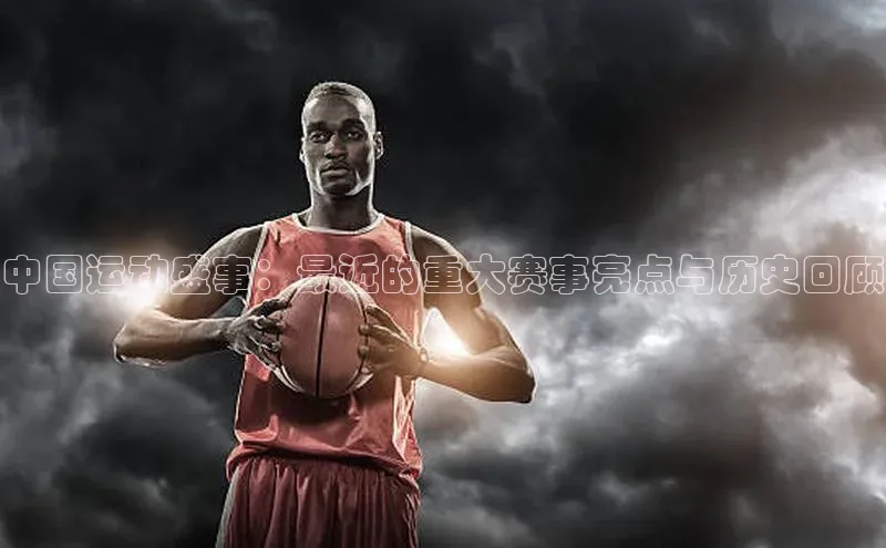 中国运动盛事：最近的重大赛事亮点与历史回顾