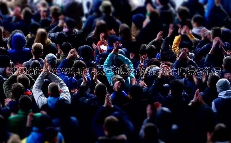 激烈角逐：2023年度最大运动盛宴的精彩瞬间与竞争格局