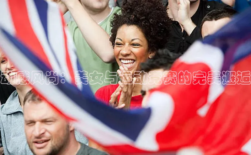 动感风尚：美女与运动竞赛的完美邂逅