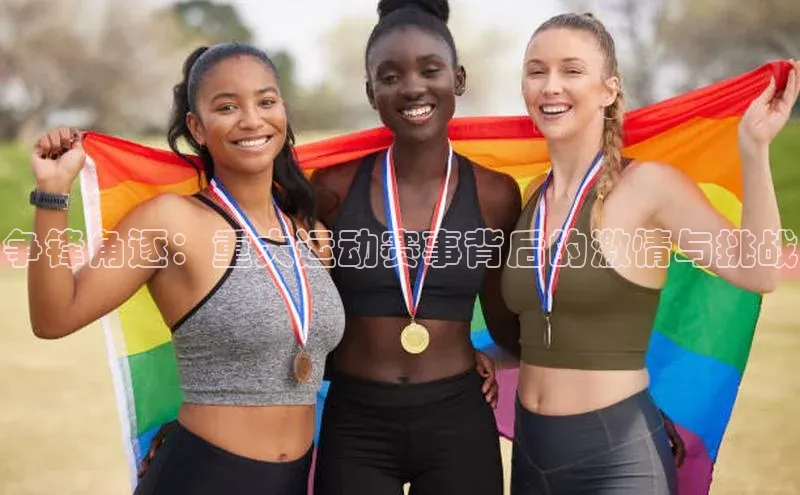 争锋角逐：重大运动赛事背后的激情与挑战