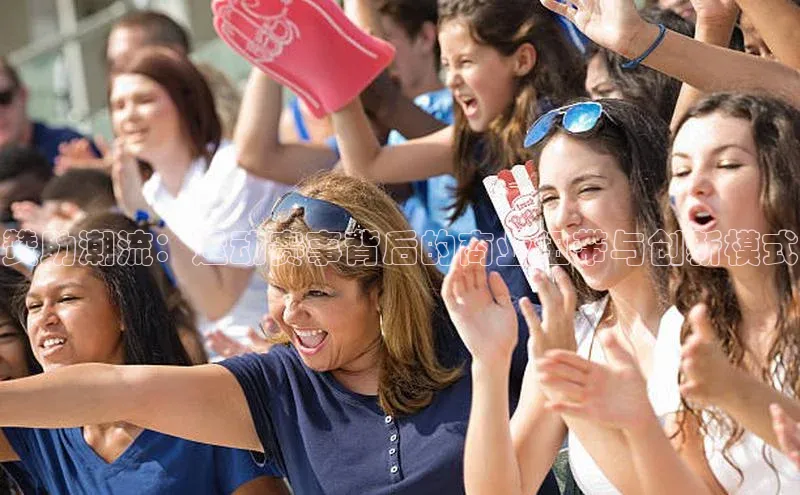 赞助潮流：运动赛事背后的商业纽带与创新模式