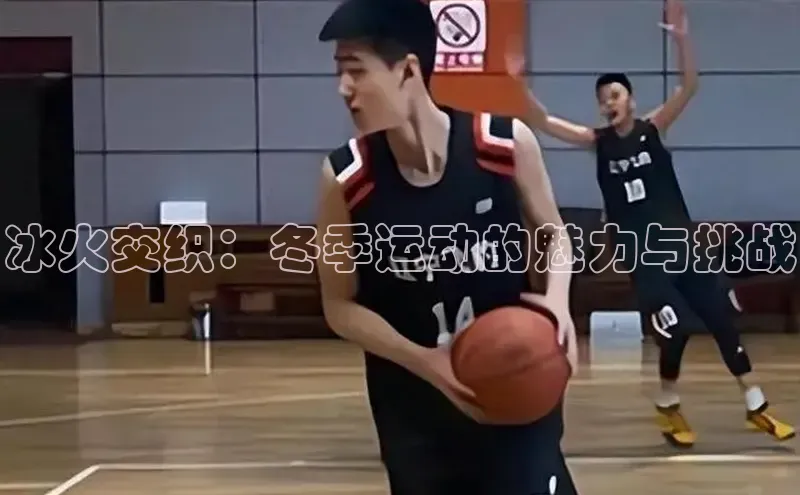 冰火交织：冬季运动的魅力与挑战