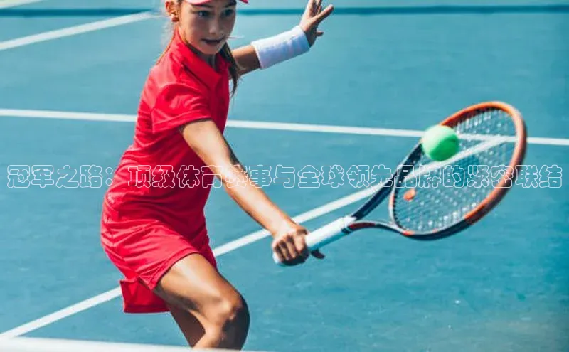 冠军之路：顶级体育赛事与全球领先品牌的紧密联结