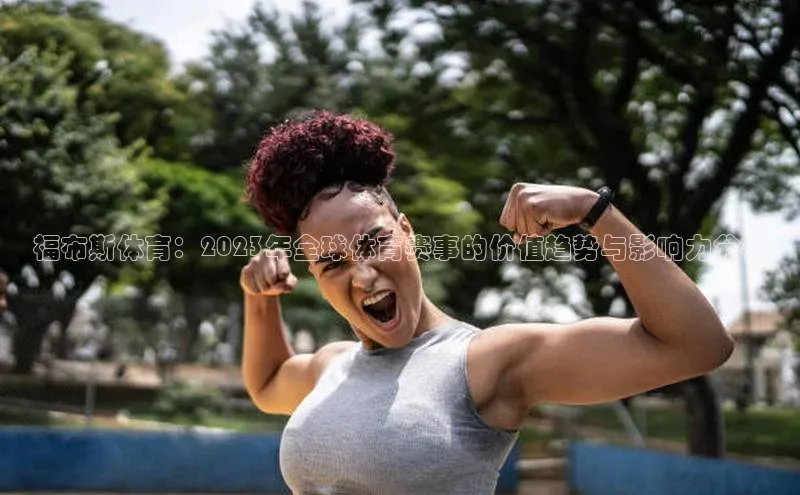 福布斯体育：2023年全球体育赛事的价值趋势与影响力分析