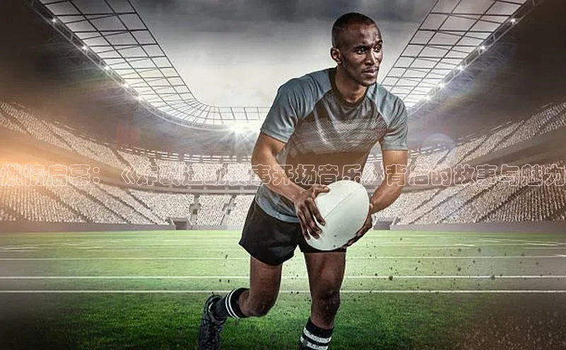 燃情启幕：《炸裂运动赛事开场音乐》背后的故事与魅力