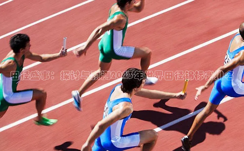 田径盛事：探讨与预测2023年世界田径锦标赛排名