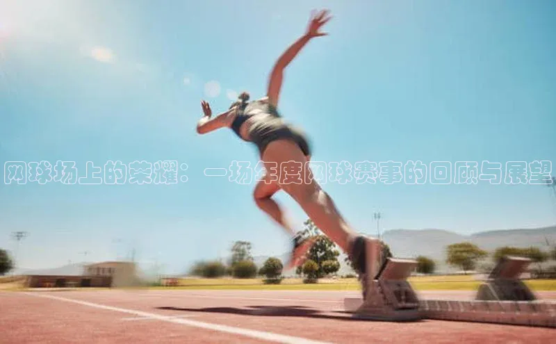 网球场上的荣耀：一场年度网球赛事的回顾与展望