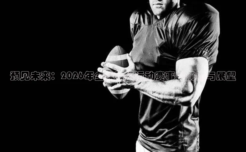 预见未来：2026年全球顶级运动赛事的前瞻与展望