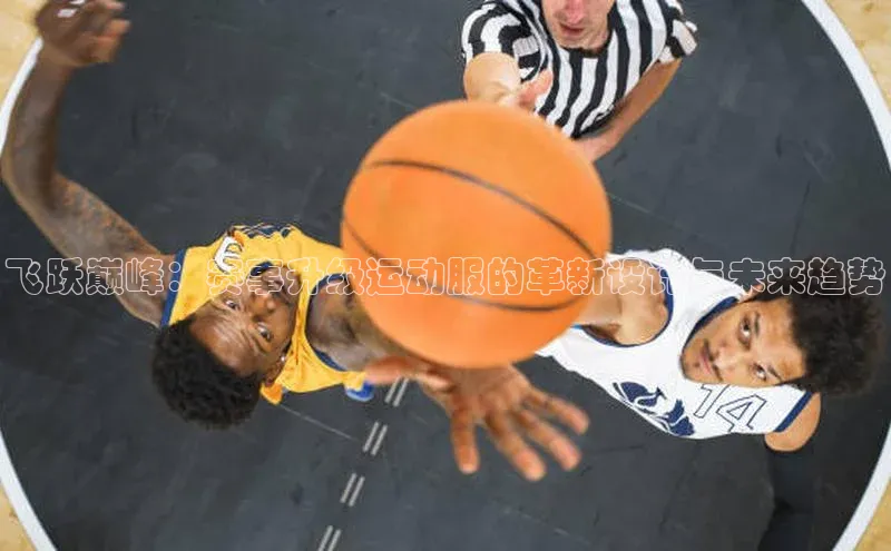 飞跃巅峰：赛事升级运动服的革新设计与未来趋势