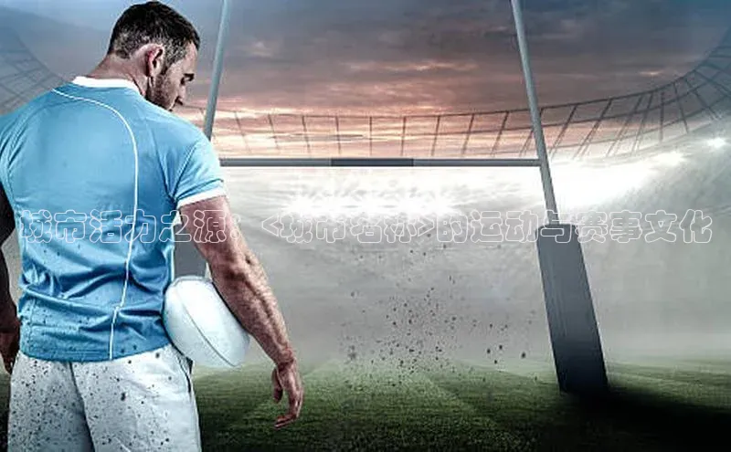 城市活力之源：<城市名称>的运动与赛事文化