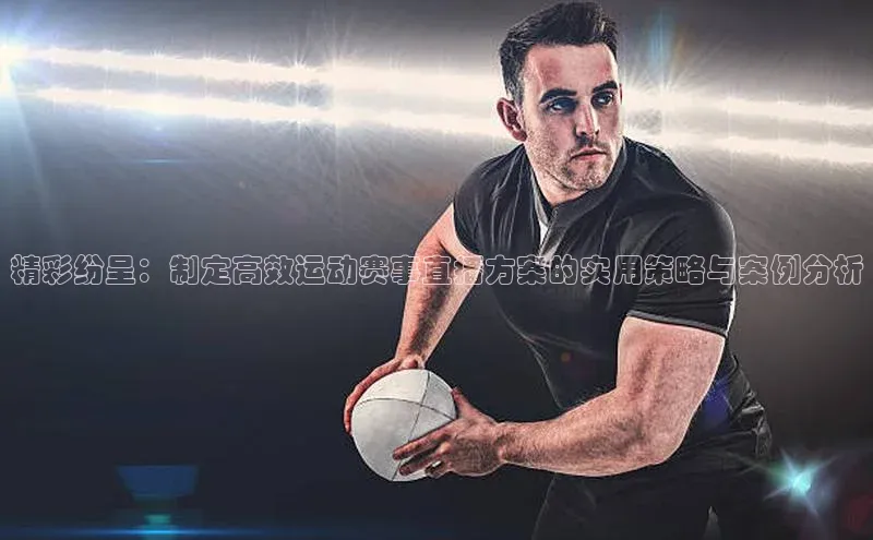 精彩纷呈：制定高效运动赛事直播方案的实用策略与案例分析