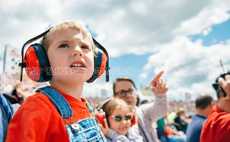 冰雪盛宴：弘扬传统文化的现代竞技——<民间冰雪运动赛事>