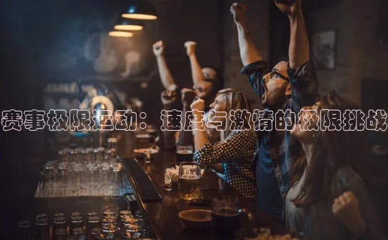 赛事极限运动：速度与激情的极限挑战