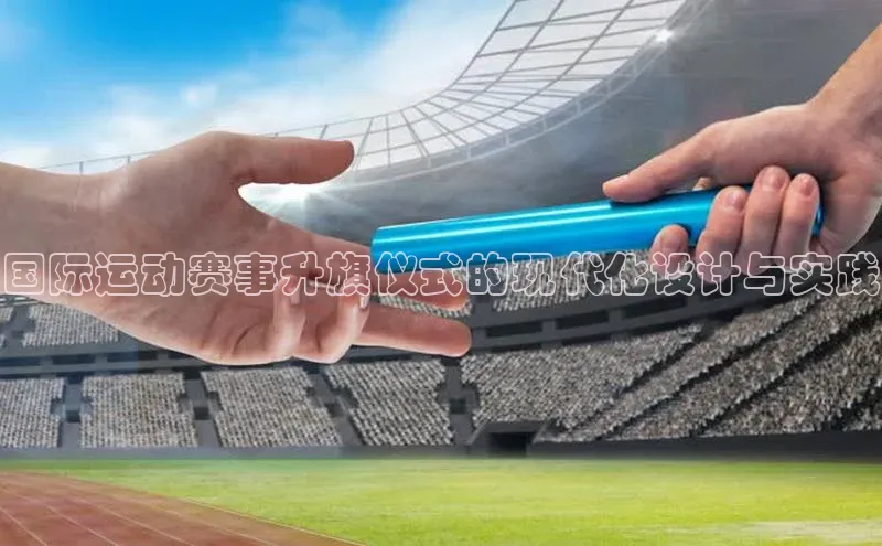 国际运动赛事升旗仪式的现代化设计与实践