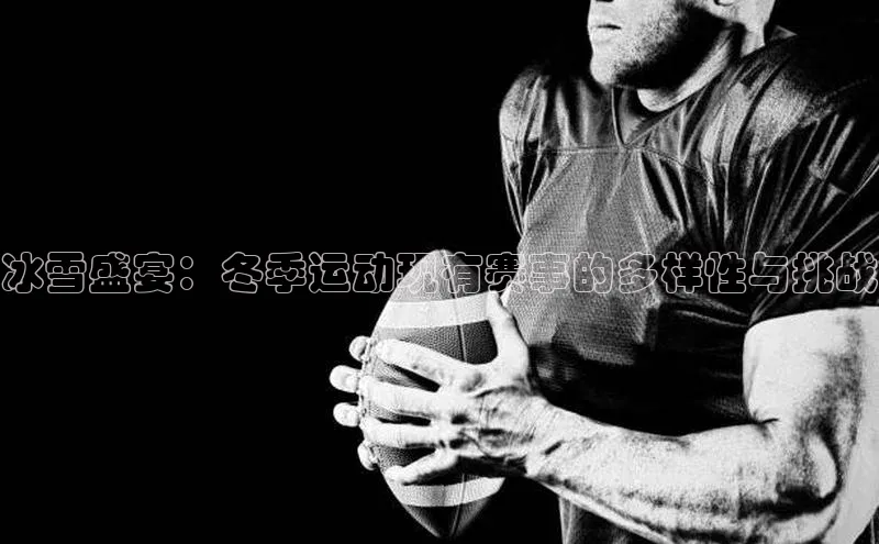 冰雪盛宴：冬季运动现有赛事的多样性与挑战