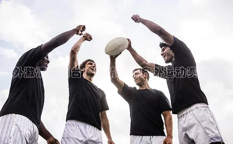 户外激情的舞台：最精彩的户外运动赛事直播