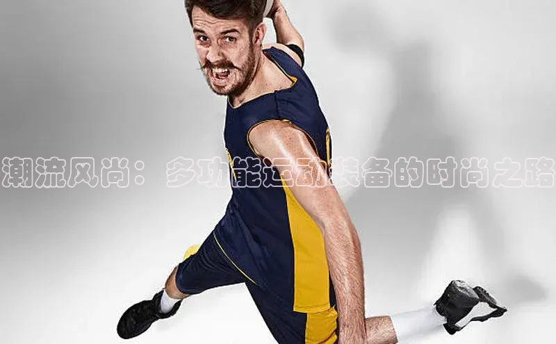 潮流风尚：多功能运动装备的时尚之路
