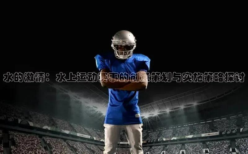 水的激情：水上运动赛事的创意策划与实施策略探讨