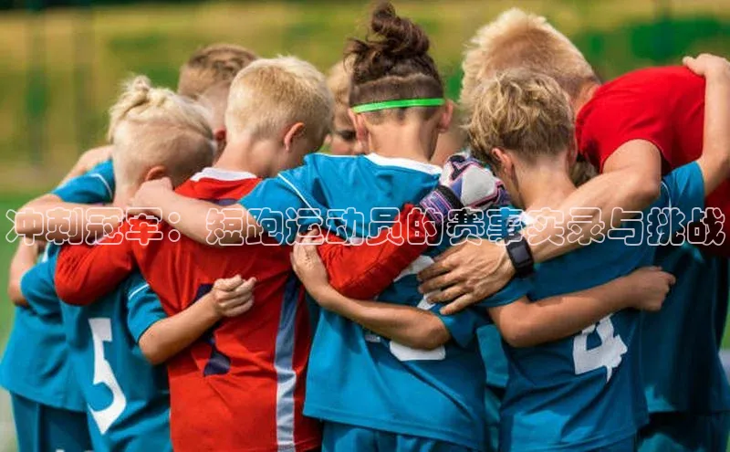 冲刺冠军：短跑运动员的赛事实录与挑战