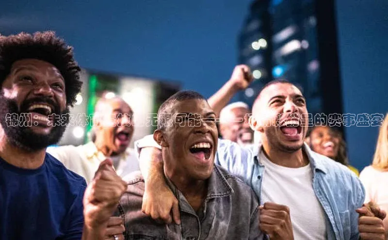 锦州：未来体育竞技的无限可能——一场精彩纷呈的赛事盛宴