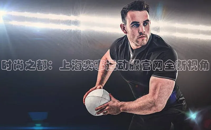 时尚之都：上海赛事运动服官网全新视角