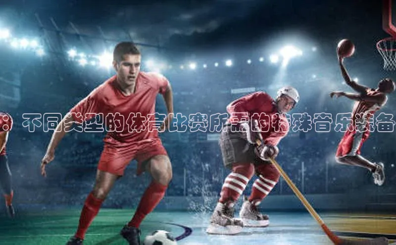 ：不同类型的体育比赛所需的特殊音乐装备