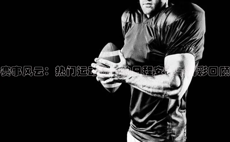 赛事风云：热门运动赛事的日程安排与精彩回顾